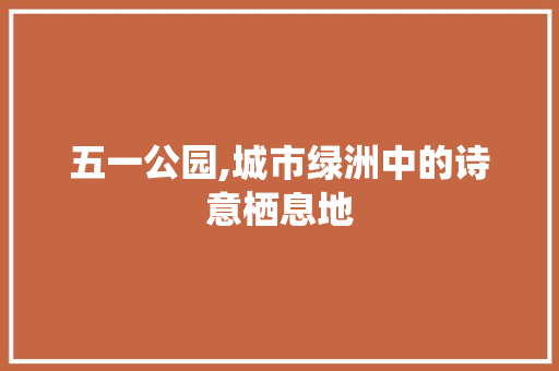 五一公园,城市绿洲中的诗意栖息地  第1张