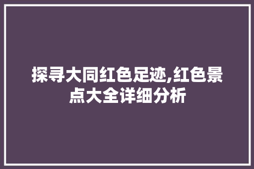 探寻大同红色足迹,红色景点大全详细分析  第1张