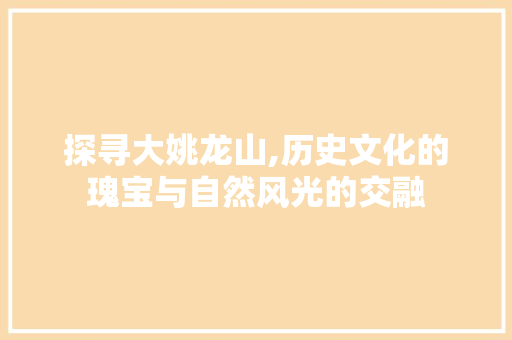 探寻大姚龙山,历史文化的瑰宝与自然风光的交融