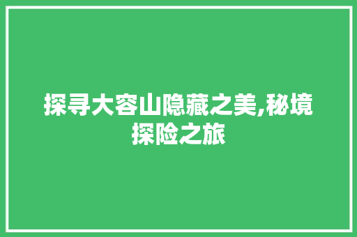 探寻大容山隐藏之美,秘境探险之旅