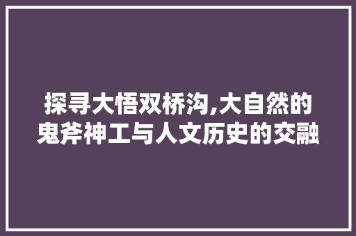 探寻大悟双桥沟,大自然的鬼斧神工与人文历史的交融