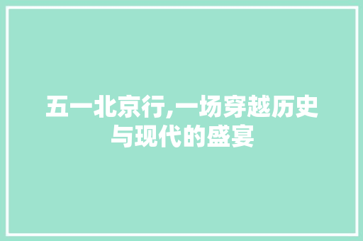 五一北京行,一场穿越历史与现代的盛宴