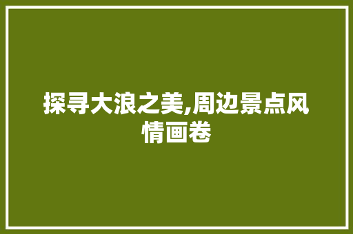 探寻大浪之美,周边景点风情画卷