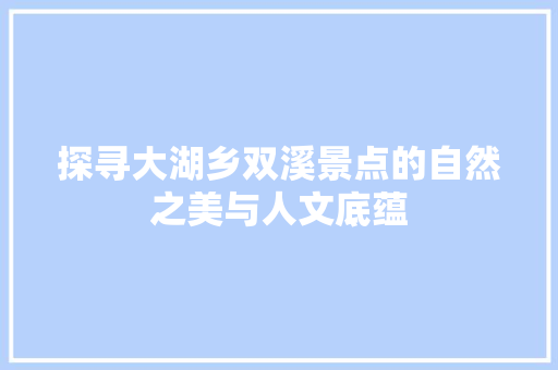 探寻大湖乡双溪景点的自然之美与人文底蕴