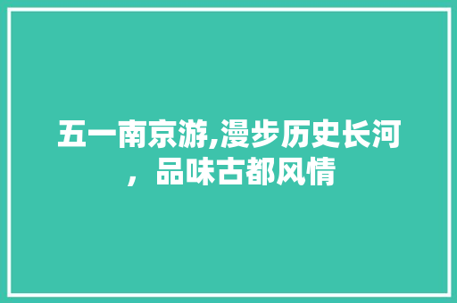 五一南京游,漫步历史长河，品味古都风情  第1张