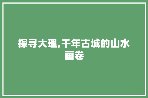 探寻大理,千年古城的山水画卷