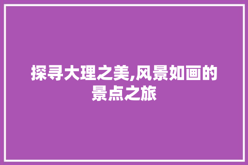 探寻大理之美,风景如画的景点之旅  第1张