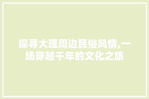 探寻大理周边民俗风情,一场穿越千年的文化之旅