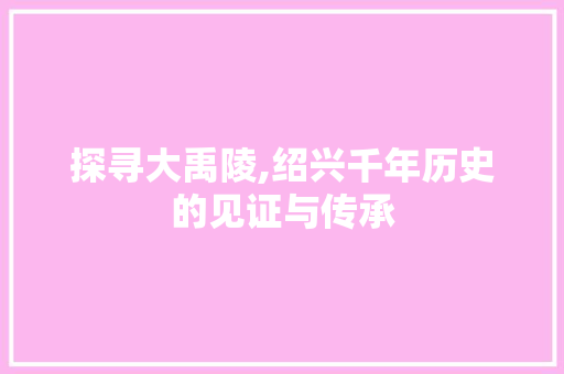 探寻大禹陵,绍兴千年历史的见证与传承