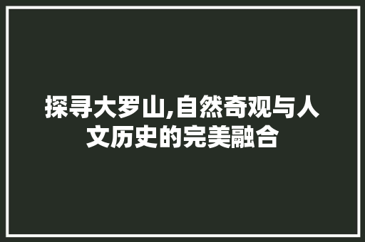 探寻大罗山,自然奇观与人文历史的完美融合