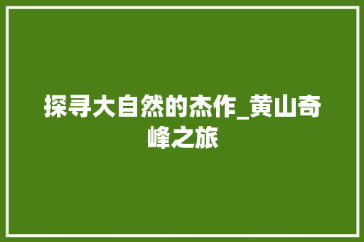 探寻大自然的杰作_黄山奇峰之旅