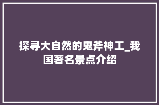 探寻大自然的鬼斧神工_我国著名景点介绍