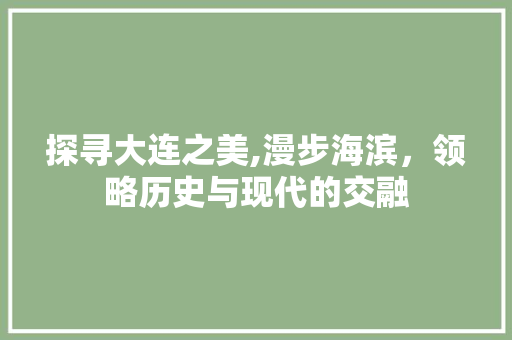 探寻大连之美,漫步海滨，领略历史与现代的交融