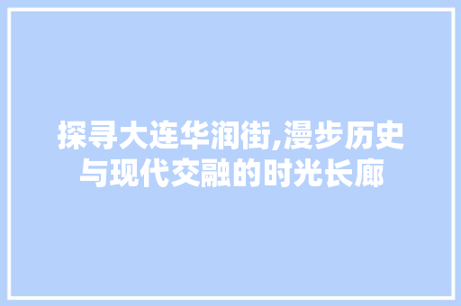 探寻大连华润街,漫步历史与现代交融的时光长廊