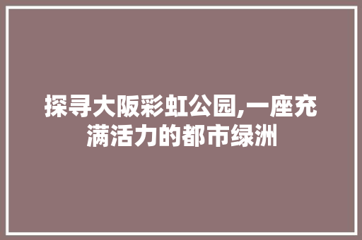 探寻大阪彩虹公园,一座充满活力的都市绿洲