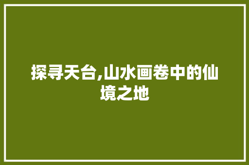 探寻天台,山水画卷中的仙境之地  第1张