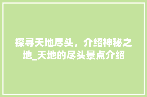 探寻天地尽头，介绍神秘之地_天地的尽头景点介绍