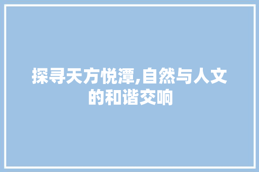 探寻天方悦潭,自然与人文的和谐交响