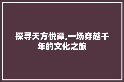 探寻天方悦谭,一场穿越千年的文化之旅