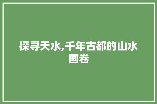 探寻天水,千年古都的山水画卷