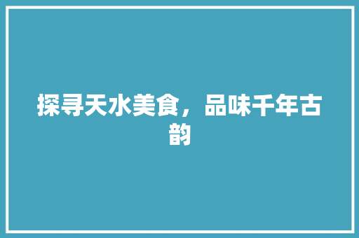 探寻天水美食，品味千年古韵