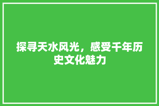 探寻天水风光，感受千年历史文化魅力