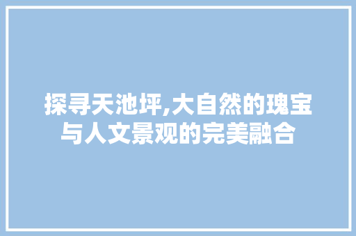 探寻天池坪,大自然的瑰宝与人文景观的完美融合