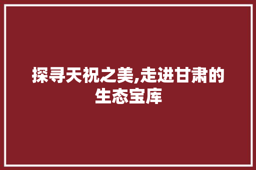 探寻天祝之美,走进甘肃的生态宝库