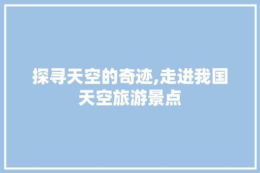 探寻天空的奇迹,走进我国天空旅游景点