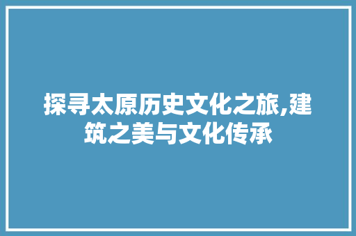 探寻太原历史文化之旅,建筑之美与文化传承