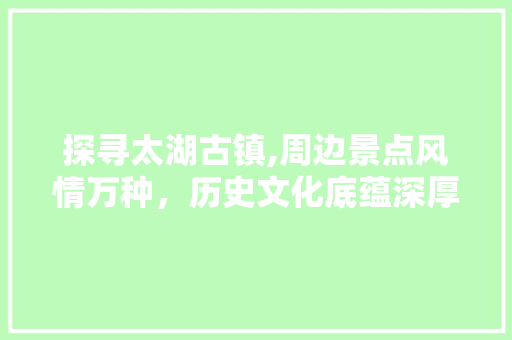 探寻太湖古镇,周边景点风情万种，历史文化底蕴深厚