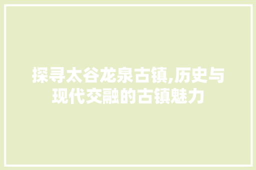 探寻太谷龙泉古镇,历史与现代交融的古镇魅力