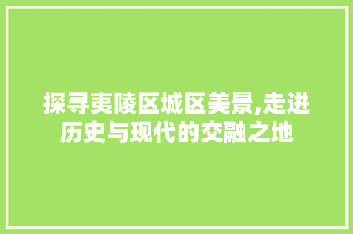 探寻夷陵区城区美景,走进历史与现代的交融之地