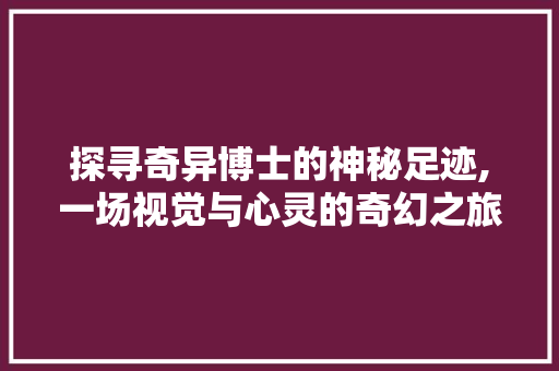 探寻奇异博士的神秘足迹,一场视觉与心灵的奇幻之旅