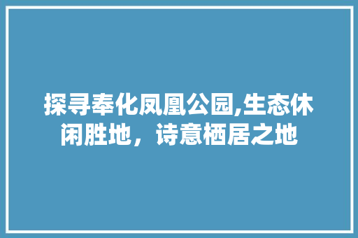 探寻奉化凤凰公园,生态休闲胜地，诗意栖居之地