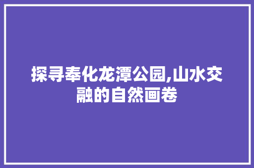 探寻奉化龙潭公园,山水交融的自然画卷