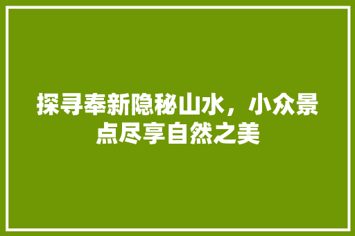 探寻奉新隐秘山水，小众景点尽享自然之美