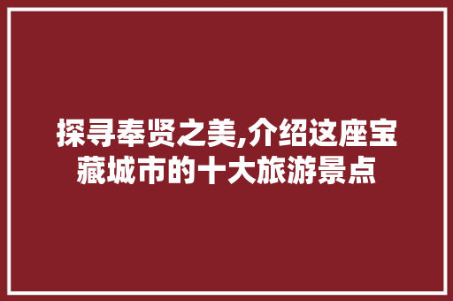 探寻奉贤之美,介绍这座宝藏城市的十大旅游景点