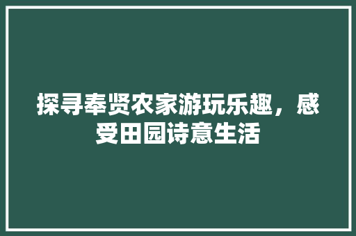 探寻奉贤农家游玩乐趣，感受田园诗意生活