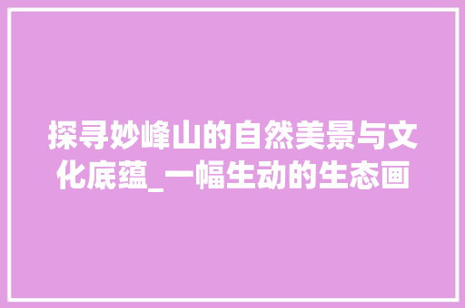 探寻妙峰山的自然美景与文化底蕴_一幅生动的生态画卷