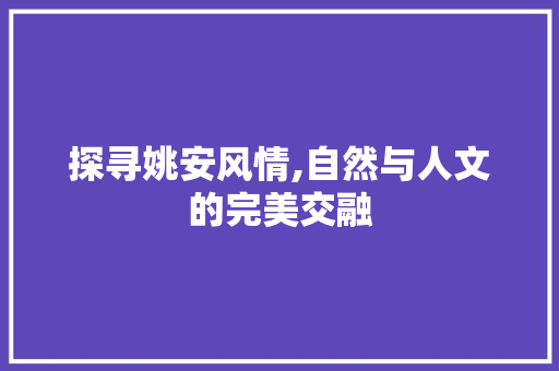 探寻姚安风情,自然与人文的完美交融