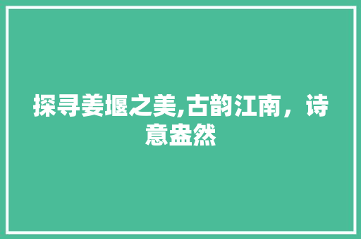 探寻姜堰之美,古韵江南，诗意盎然