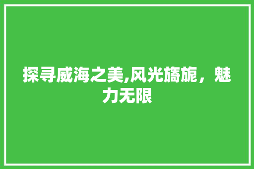 探寻威海之美,风光旖旎，魅力无限