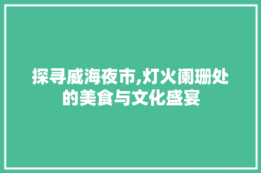 探寻威海夜市,灯火阑珊处的美食与文化盛宴