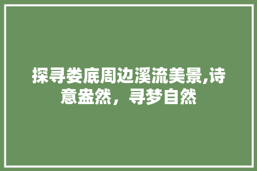 探寻娄底周边溪流美景,诗意盎然，寻梦自然