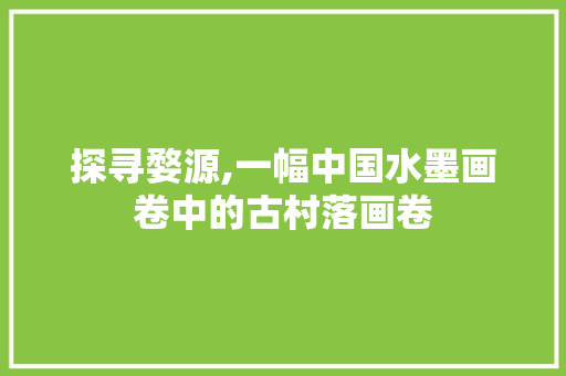 探寻婺源,一幅中国水墨画卷中的古村落画卷