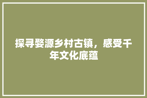 探寻婺源乡村古镇，感受千年文化底蕴