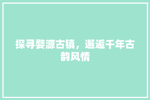 探寻婺源古镇，邂逅千年古韵风情