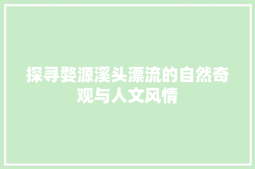 探寻婺源溪头漂流的自然奇观与人文风情