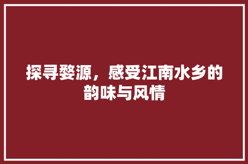 探寻婺源，感受江南水乡的韵味与风情